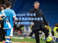 kaiyun·开云官网:巴西前锋助攻皇家社会取得胜利
