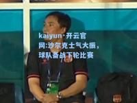 kaiyun·开云官网:沙尔克士气大振，球队备战下轮比赛