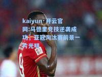 kaiyun·开云官网:马德里竞技逆袭成功，亚冠淘汰赛前景一片光明