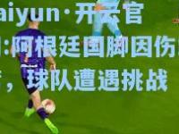 kaiyun·开云官网:阿根廷国脚因伤缺席，球队遭遇挑战
