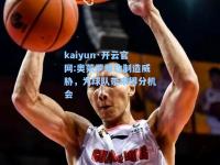 kaiyun·开云官网:奥莱罗助攻制造威胁，为球队带来得分机会