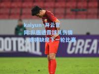 kaiyun·开云官网:队医透露球员伤情，或将缺席下一轮比赛