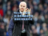 kaiyun·开云官网:伯恩利继续颓势，保级形势岌岌可危