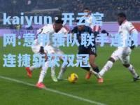 kaiyun·开云官网:意甲强队联手连战连捷斩获双冠
