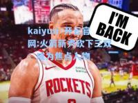 kaiyun·开云官网:火箭新秀砍下三双，成为焦点人物