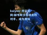 kaiyun·开云官网:赫韦斯卡连续击败对手，成为黑马