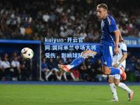 kaiyun·开云官网:国际米兰中场大将受伤，影响球队士气