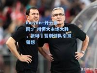 kaiyun·开云官网:广州恒大主场大胜，张琳芃暂别球队引发猜想