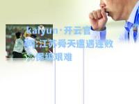 kaiyun·开云官网:江苏舜天遭遇连败，保级艰难