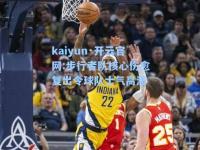 kaiyun·开云官网:步行者队核心伤愈复出令球队士气高涨