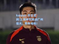 kaiyun·开云官网:上海申花挑战广州恒大，胜负难料！