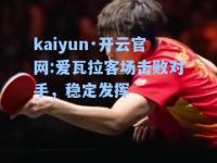 kaiyun·开云官网:爱瓦拉客场击败对手，稳定发挥