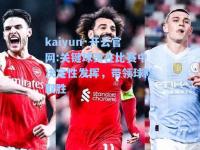 kaiyun·开云官网:关键球员在比赛中决定性发挥，带领球队取胜