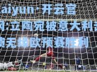 kaiyun·开云官网:立陶宛被意大利击溃无缘欧预赛胜利