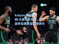 kaiyun·开云官网:火箭负于绿军，西部季后赛希望越发渺茫