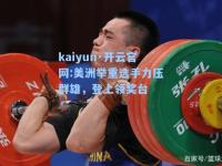 kaiyun·开云官网:美洲举重选手力压群雄，登上领奖台