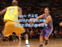 kaiyun·开云官网:精妙的传球和突破展现出球员的技术水平