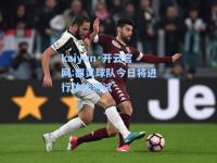 kaiyun·开云官网:都灵球队今日将进行体能测试