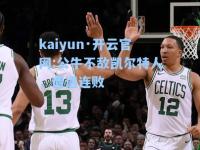 kaiyun·开云官网:公牛不敌凯尔特人，遭遇连败