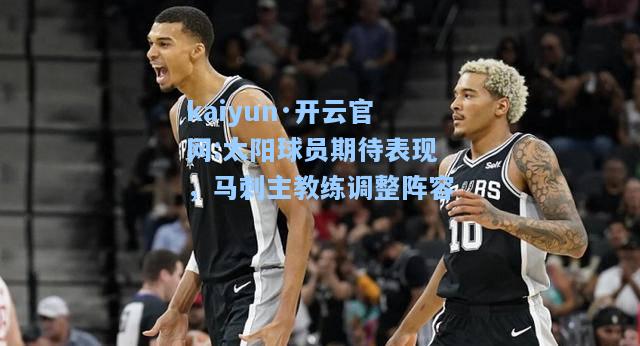 kaiyun·开云官网:太阳球员期待表现，马刺主教练调整阵容