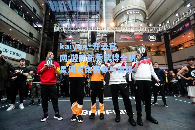 kaiyun·开云官网:篮网新秀获得全明星周末比赛参与资格