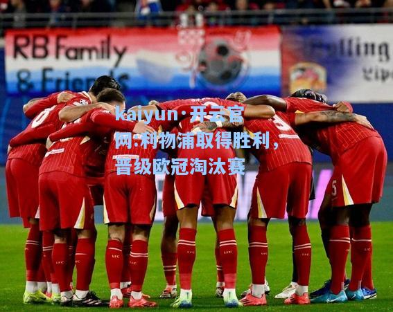 kaiyun·开云官网:利物浦取得胜利，晋级欧冠淘汰赛