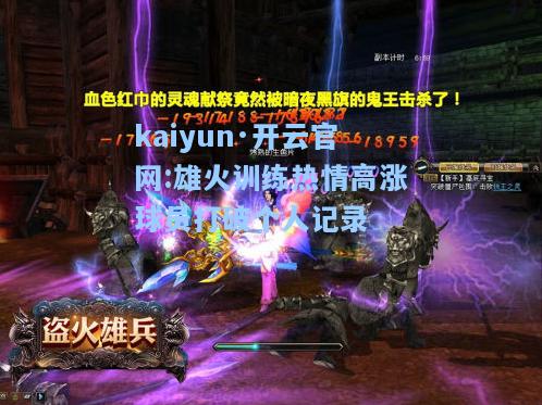 kaiyun·开云官网:雄火训练热情高涨球员打破个人记录