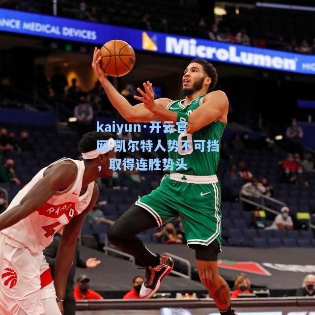 kaiyun·开云官网:凯尔特人势不可挡，取得连胜势头