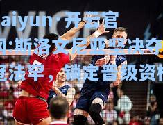 kaiyun·开云官网:斯洛文尼亚坚决夺冠法罕，锁定晋级资格