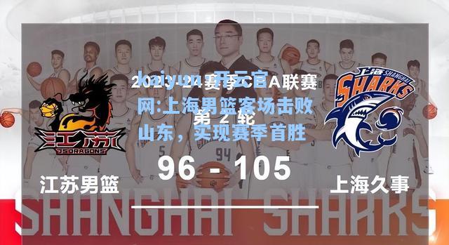 kaiyun·开云官网:上海男篮客场击败山东，实现赛季首胜